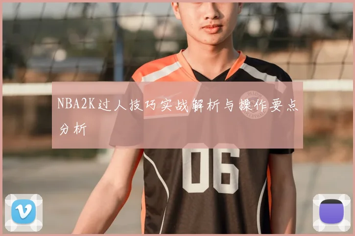 NBA2K过人技巧实战解析与操作要点分析
