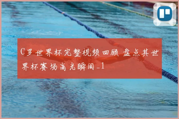 C罗世界杯完整视频回顾 盘点其世界杯赛场高光瞬间_1