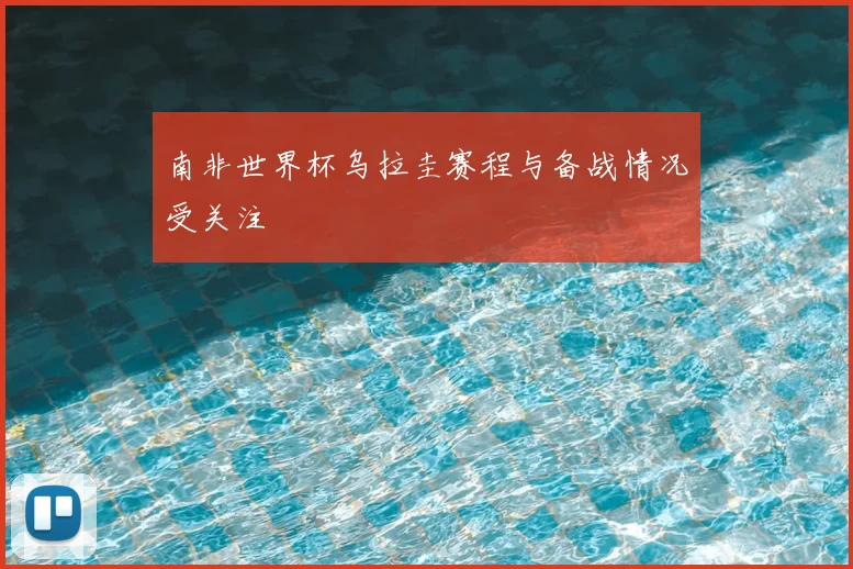 南非世界杯乌拉圭赛程与备战情况受关注
