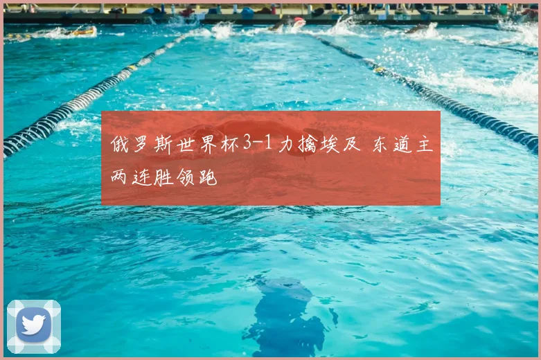 俄罗斯世界杯3-1力擒埃及 东道主两连胜领跑