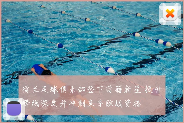 荷兰足球俱乐部签下荷籍新星 提升锋线深度并冲刺来季欧战资格