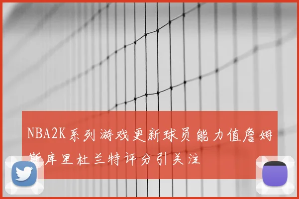 NBA2K系列游戏更新球员能力值詹姆斯库里杜兰特评分引关注