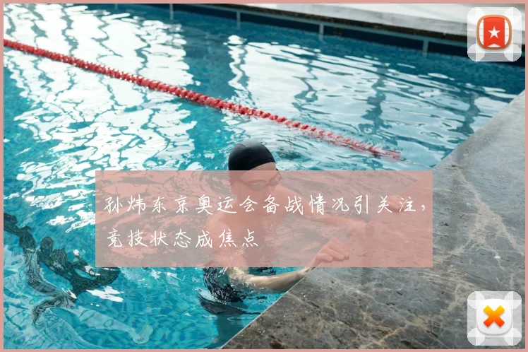 孙炜东京奥运会备战情况引关注，竞技状态成焦点
