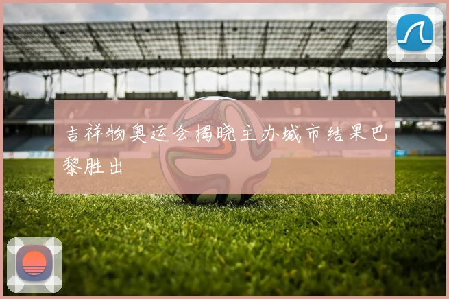 吉祥物奥运会揭晓主办城市结果巴黎胜出