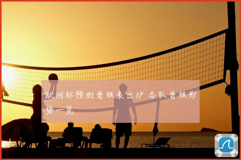 欧洲杯预测晋级表出炉 各队晋级形势一览