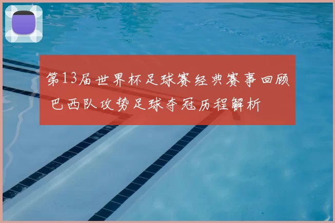 第13届世界杯足球赛经典赛事回顾 巴西队攻势足球夺冠历程解析